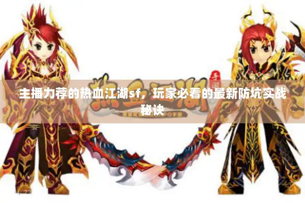 主播力荐的热血江湖sf，玩家必看的最新防坑实战秘诀