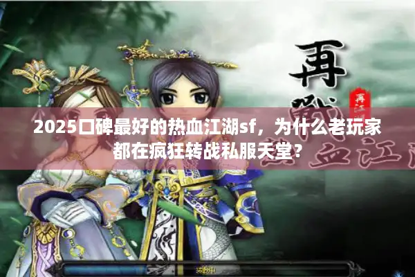 2025口碑最好的热血江湖sf,为什么老玩家都在疯狂转战私服天堂? 2025口碑最好的热血江湖sf,为什么老玩家都在疯狂转战私服天堂?