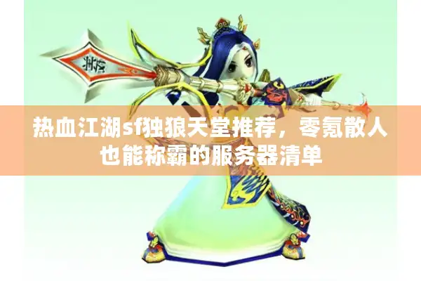 热血江湖sf独狼天堂推荐，零氪散人也能称霸的服务器清单