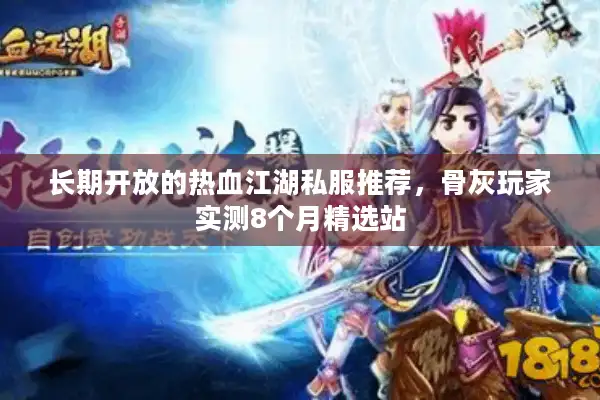 长期开放的热血江湖私服推荐，骨灰玩家实测8个月精选站