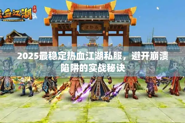 2025最稳定热血江湖私服，避开崩溃陷阱的实战秘诀