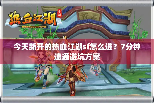 今天新开的热血江湖sf怎么进？7分钟速通避坑方案