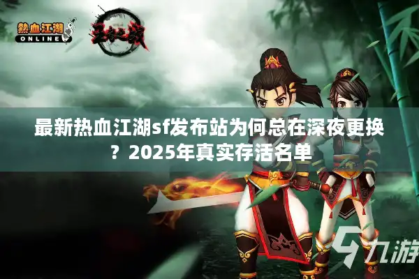 最新热血江湖sf发布站为何总在深夜更换？2025年真实存活名单