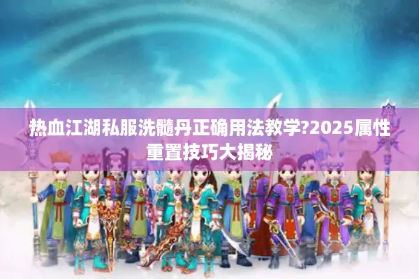 热血江湖私服洗髓丹正确用法教学?2025属性重置技巧大揭秘