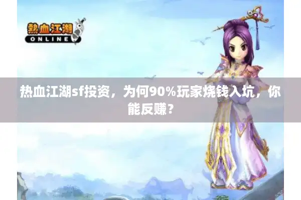 热血江湖sf投资,为何90%玩家烧钱入坑,你能反赚? 热血江湖sf投资,为何90%玩家烧钱入坑,你能反赚?