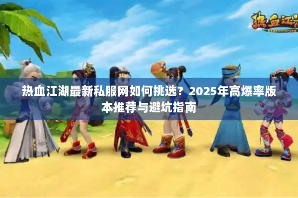 热血江湖最新私服网如何挑选？2025年高爆率版本推荐与避坑指南