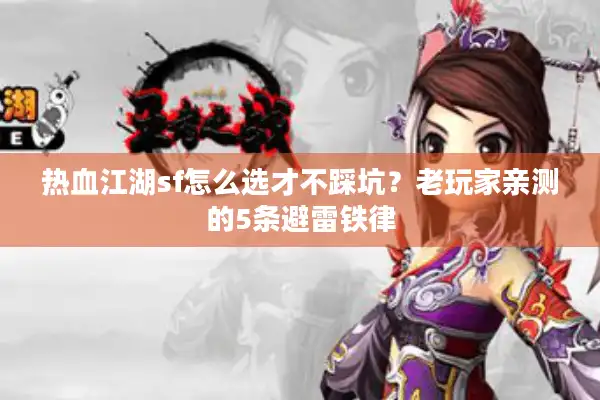 热血江湖sf怎么选才不踩坑?老玩家亲测的5条避雷铁律 热血江湖sf怎么选才不踩坑?老玩家亲测的5条避雷铁律