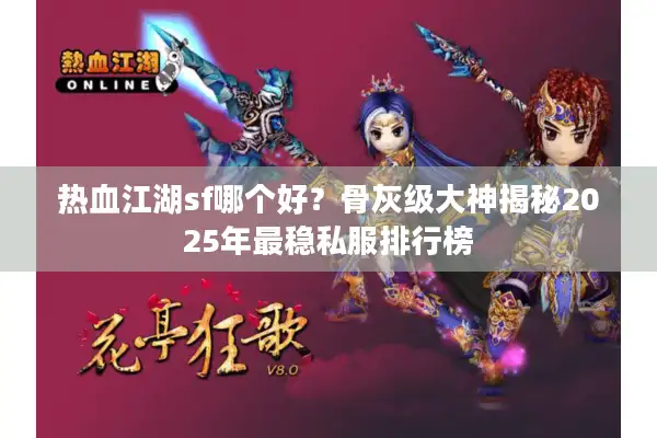 热血江湖sf哪个好?骨灰级大神揭秘2025年最稳私服排行榜 热血江湖sf哪个好?骨灰级大神揭秘2025年最稳私服排行榜