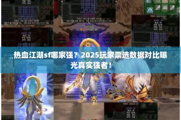 热血江湖sf哪家强？2025玩家票选数据对比曝光真实强者！