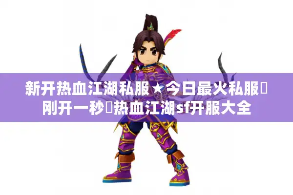 新开热血江湖私服★今日最火私服▷刚开一秒◁热血江湖sf开服大全
