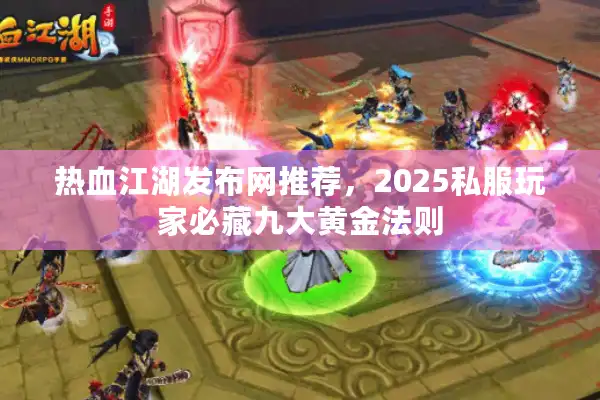 热血江湖发布网推荐，2025私服玩家必藏九大黄金法则