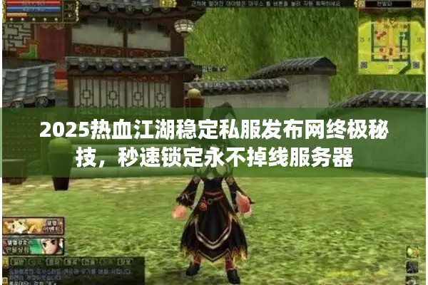 2025热血江湖稳定私服发布网终极秘技,秒速锁定永不掉线服务器 2025热血江湖稳定私服发布网终极秘技,秒速锁定永不掉线服务器