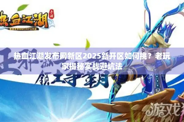 热血江湖发布网新区2025新开区如何挑？老玩家揭秘实战避坑法