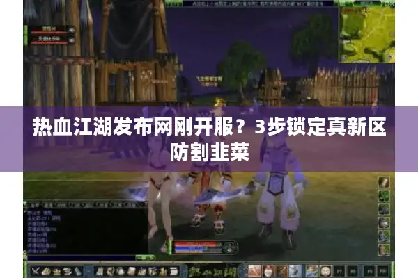 热血江湖发布网刚开服？3步锁定真新区防割韭菜