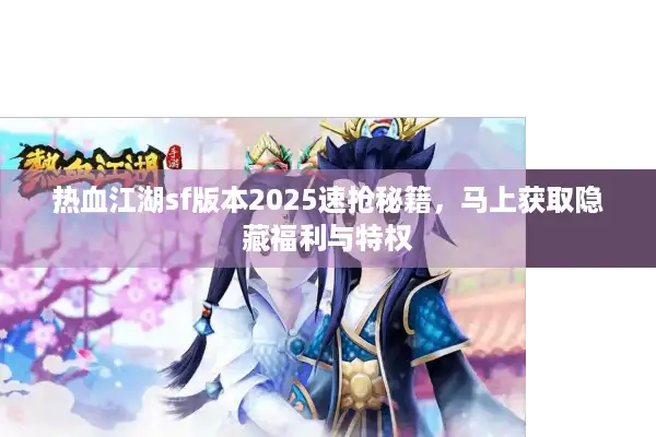 热血江湖sf版本2025速抢秘籍，马上获取隐藏福利与特权