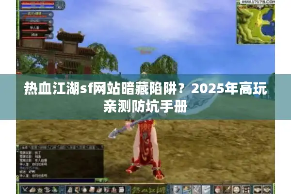 热血江湖sf网站暗藏陷阱？2025年高玩亲测防坑手册