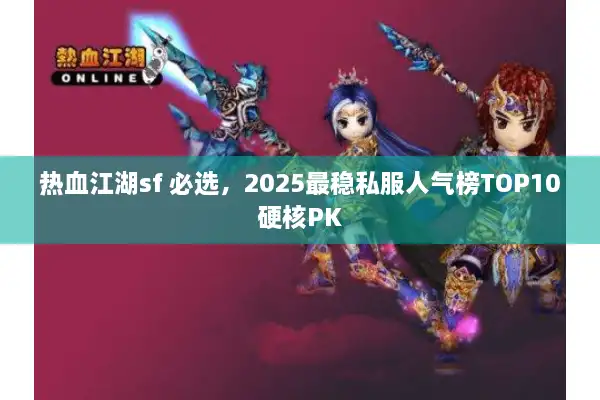 热血江湖sf 必选，2025最稳私服人气榜TOP10硬核PK
