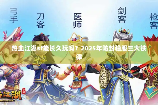热血江湖sf能长久玩吗？2025年防封稳服三大铁律