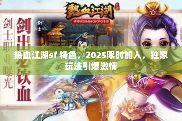 热血江湖sf 特色，2025限时加入，独家玩法引爆激情