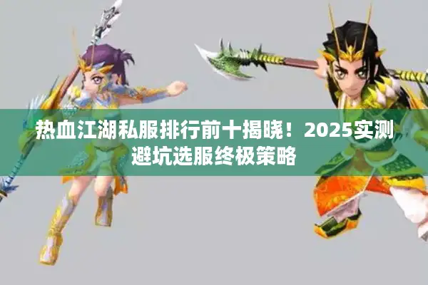 热血江湖私服排行前十揭晓！2025实测避坑选服终极策略
