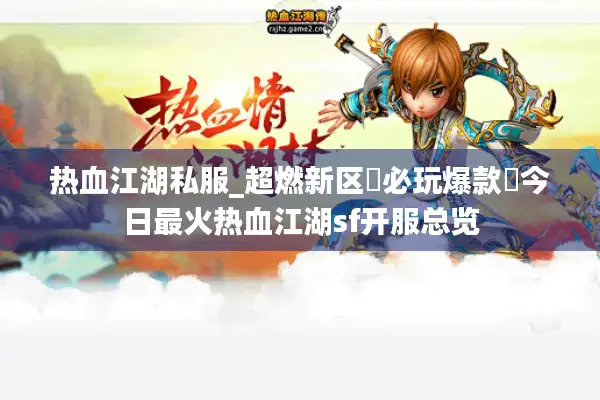 热血江湖私服_超燃新区▷必玩爆款◁今日最火热血江湖sf开服总览