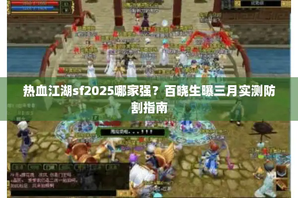 热血江湖sf2025哪家强？百晓生曝三月实测防割指南