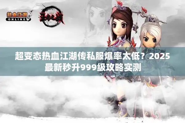 超变态热血江湖传私服爆率太低?2025最新秒升999级攻略实测 超变态热血江湖传私服爆率太低?2025最新秒升999级攻略实测