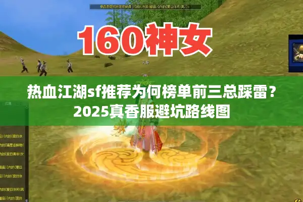 热血江湖sf推荐为何榜单前三总踩雷?2025真香服避坑路线图 热血江湖sf推荐为何榜单前三总踩雷?2025真香服避坑路线图