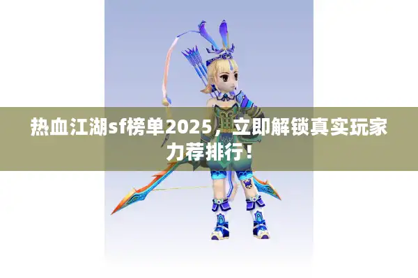 热血江湖sf榜单2025，立即解锁真实玩家力荐排行！