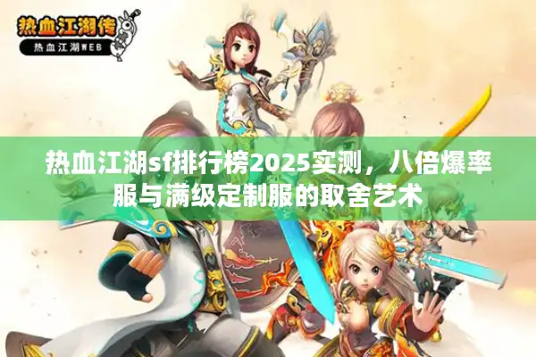 热血江湖sf排行榜2025实测,八倍爆率服与满级定制服的取舍艺术 热血江湖sf排行榜2025实测,八倍爆率服与满级定制服的取舍艺术