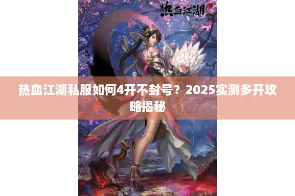 热血江湖私服如何4开不封号？2025实测多开攻略揭秘