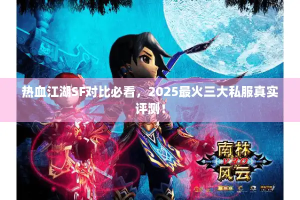 热血江湖SF对比必看，2025最火三大私服真实评测！