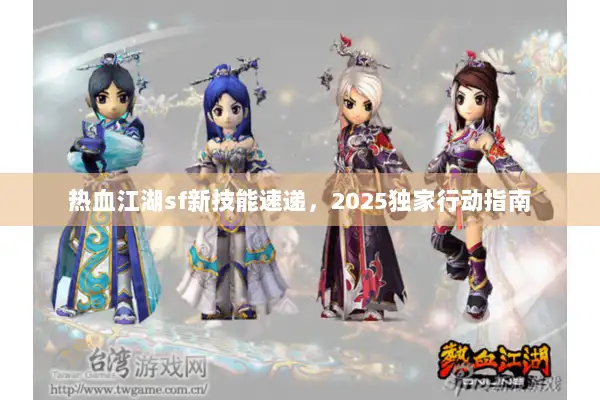 热血江湖sf新技能速递，2025独家行动指南