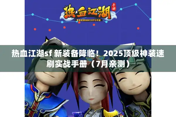 热血江湖sf 新装备降临!2025顶级神装速刷实战手册(7月亲测) 热血江湖sf 新装备降临!2025顶级神装速刷实战手册(7月亲测)