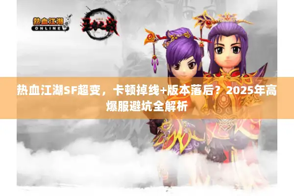 热血江湖SF超变，卡顿掉线+版本落后？2025年高爆服避坑全解析