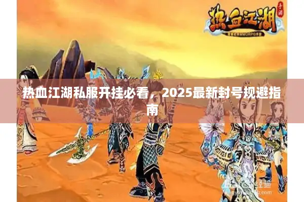 热血江湖私服开挂必看，2025最新封号规避指南