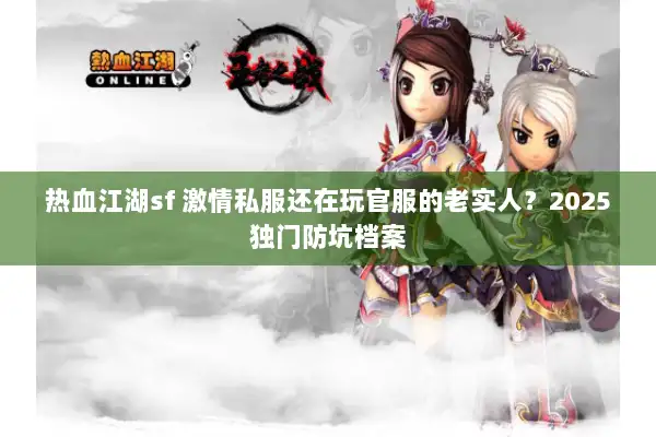 热血江湖sf 激情私服还在玩官服的老实人?2025独门防坑档案 热血江湖sf 激情私服还在玩官服的老实人?2025独门防坑档案