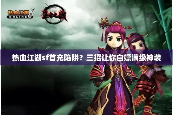 热血江湖sf首充陷阱?三招让你白嫖满级神装 热血江湖sf首充陷阱?三招让你白嫖满级神装