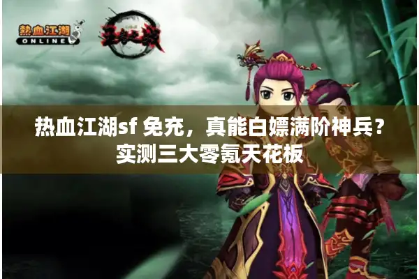 热血江湖sf 免充，真能白嫖满阶神兵？实测三大零氪天花板