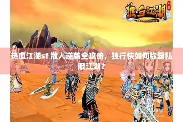 热血江湖sf 散人逆袭全攻略，独行侠如何称霸私服江湖？