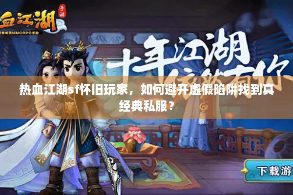热血江湖sf怀旧玩家，如何避开虚假陷阱找到真经典私服？
