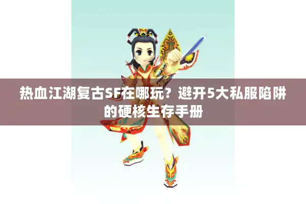 热血江湖复古SF在哪玩？避开5大私服陷阱的硬核生存手册