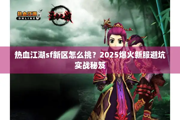 热血江湖sf新区怎么挑?2025爆火新服避坑实战秘笈 热血江湖sf新区怎么挑?2025爆火新服避坑实战秘笈
