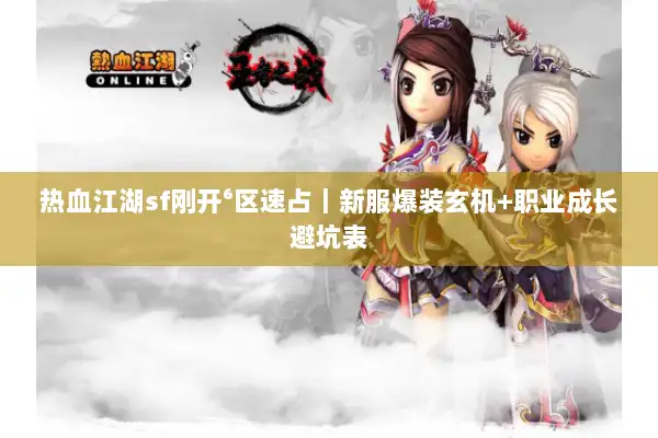 热血江湖sf刚开⁶区速占|新服爆装玄机+职业成长避坑表 热血江湖sf刚开⁶区速占|新服爆装玄机+职业成长避坑表