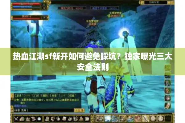 热血江湖sf新开如何避免踩坑？独家曝光三大安全法则