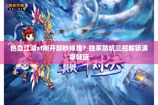 热血江湖sf刚开却秒掉线？独家防坑三招解锁满级畅玩