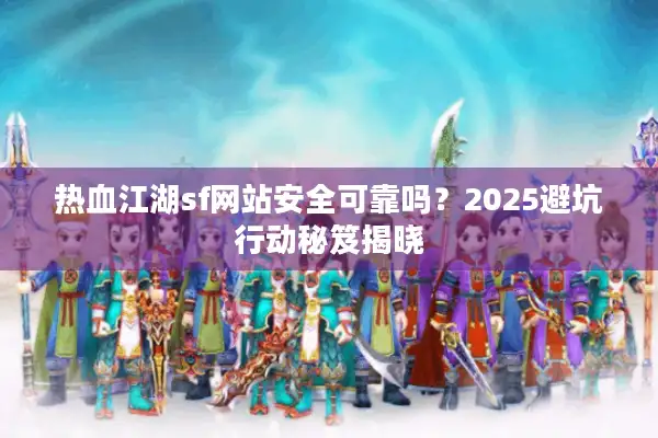 热血江湖sf网站安全可靠吗?2025避坑行动秘笈揭晓 热血江湖sf网站安全可靠吗?2025避坑行动秘笈揭晓