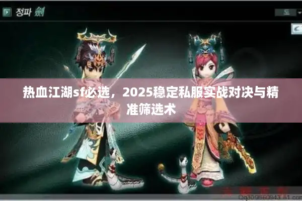 热血江湖sf必选，2025稳定私服实战对决与精准筛选术