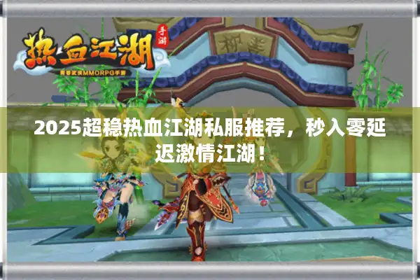 2025超稳热血江湖私服推荐，秒入零延迟激情江湖！