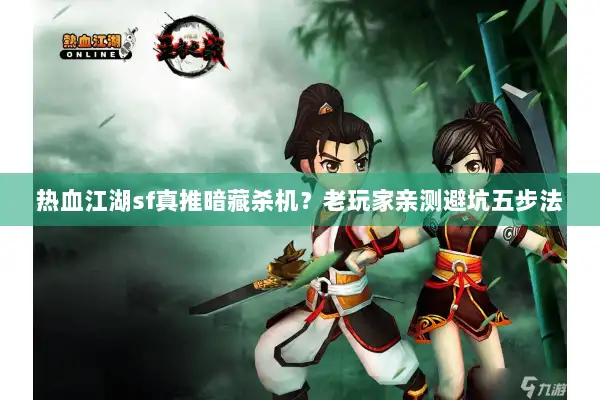 热血江湖sf真推暗藏杀机?老玩家亲测避坑五步法 热血江湖sf真推暗藏杀机?老玩家亲测避坑五步法